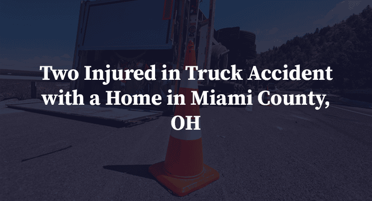 Two Injured in Truck Accident with a Home in Miami County, OH