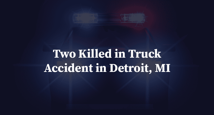 Two Killed in Truck Accident in Detroit, MI