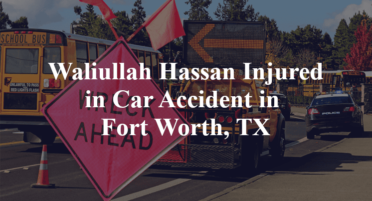 Waliullah Hassan Injured in Car Accident in Fort Worth, TX