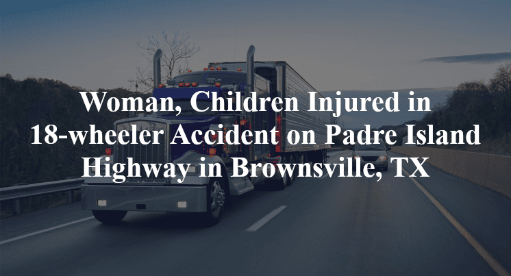Woman, Children Injured in 18-wheeler Accident on Padre Island Highway in Brownsville, TX