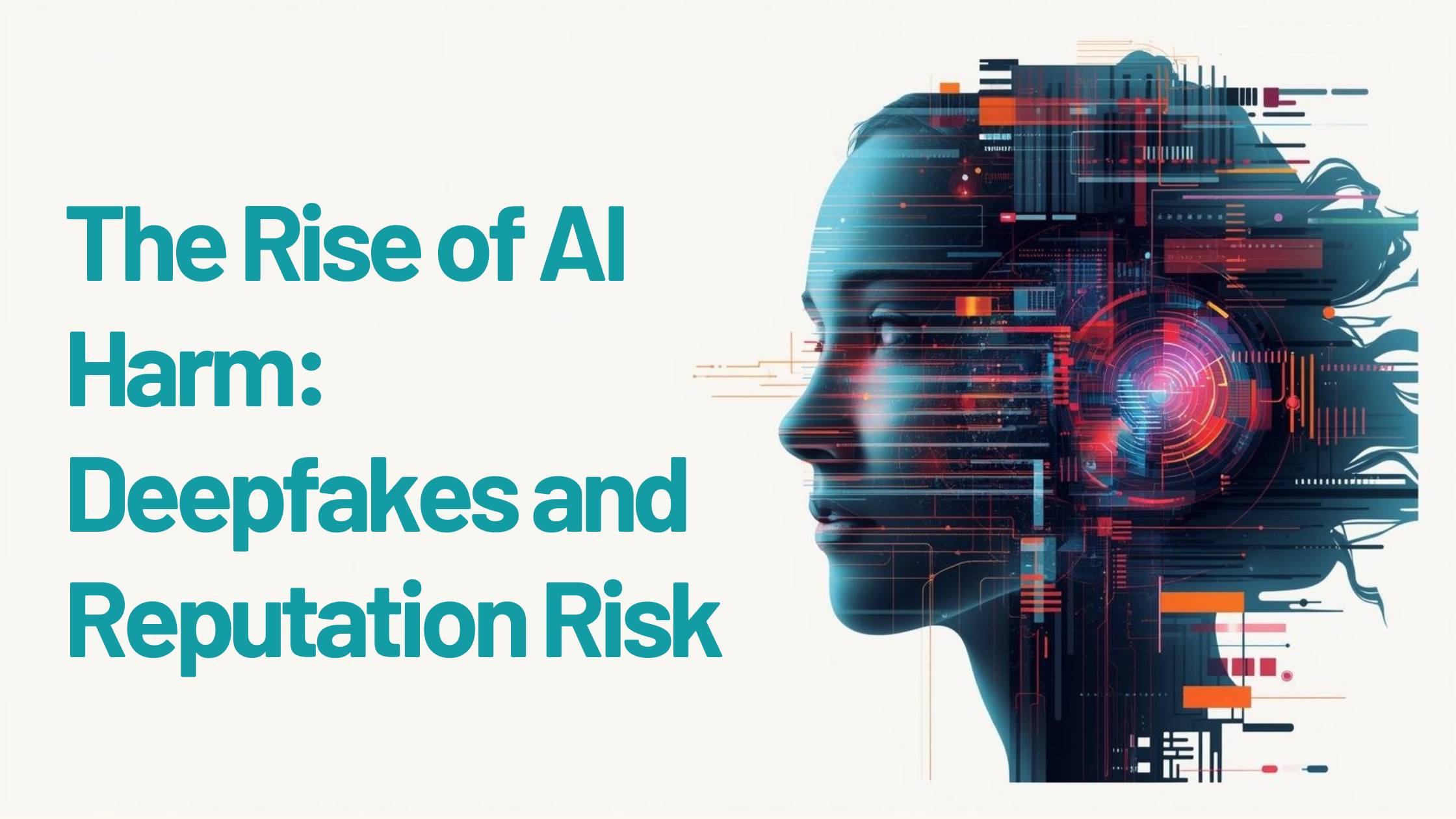 The Rise of AI Harm – Deepfakes and Reputation Risk