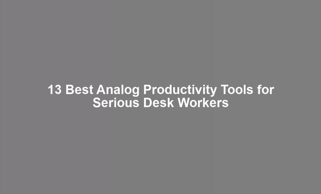 13 Best Analog Productivity Tools for Serious Desk Workers
