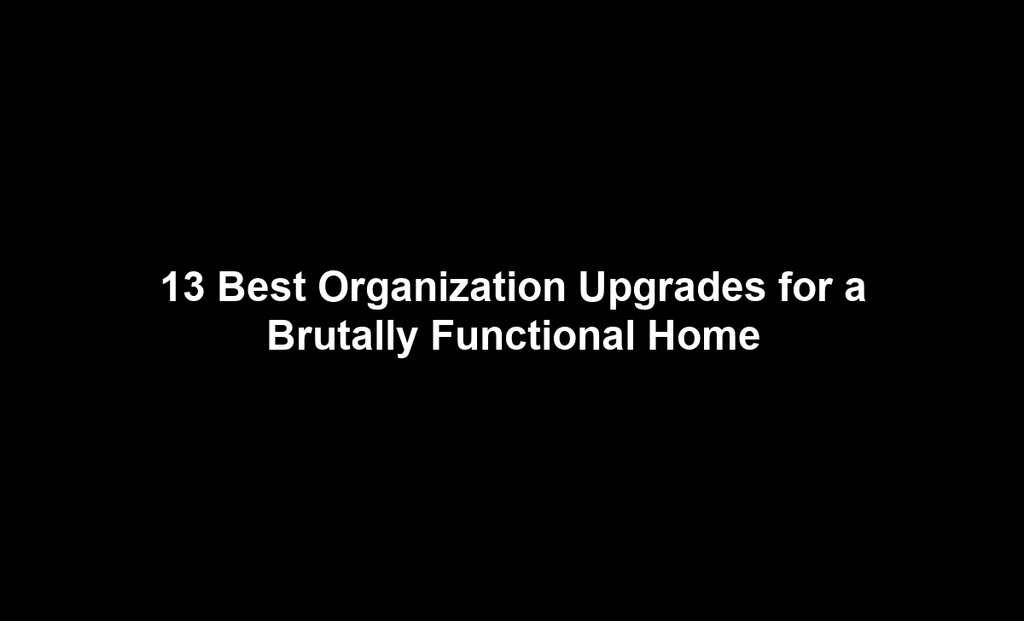 13 Best Organization Upgrades for a Brutally Functional Home