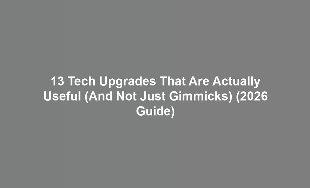 13 Tech Upgrades That Are Actually Useful (And Not Just Gimmicks) (2026 Guide)