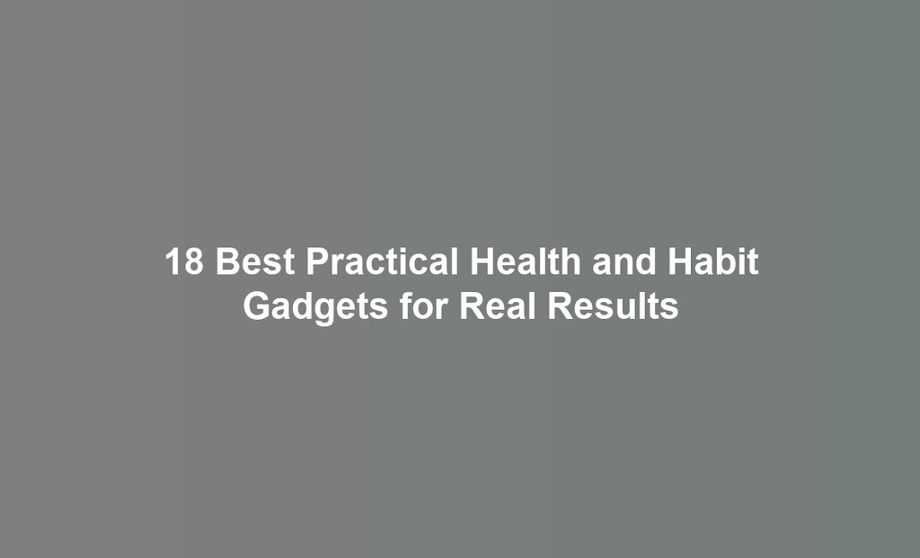 18 Best Practical Health and Habit Gadgets for Real Results