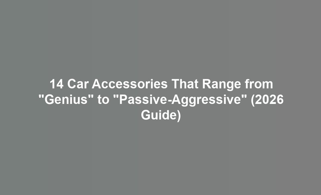 14 Car Accessories That Range from "Genius" to "Passive-Aggressive" (2026 Guide)