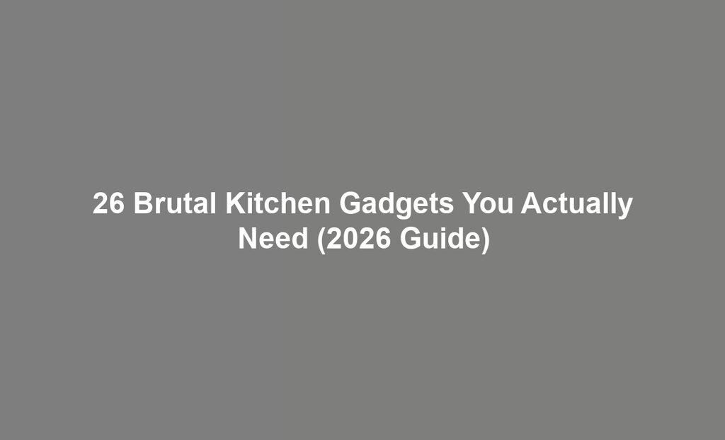 26 Brutal Kitchen Gadgets You Actually Need (2026 Guide)