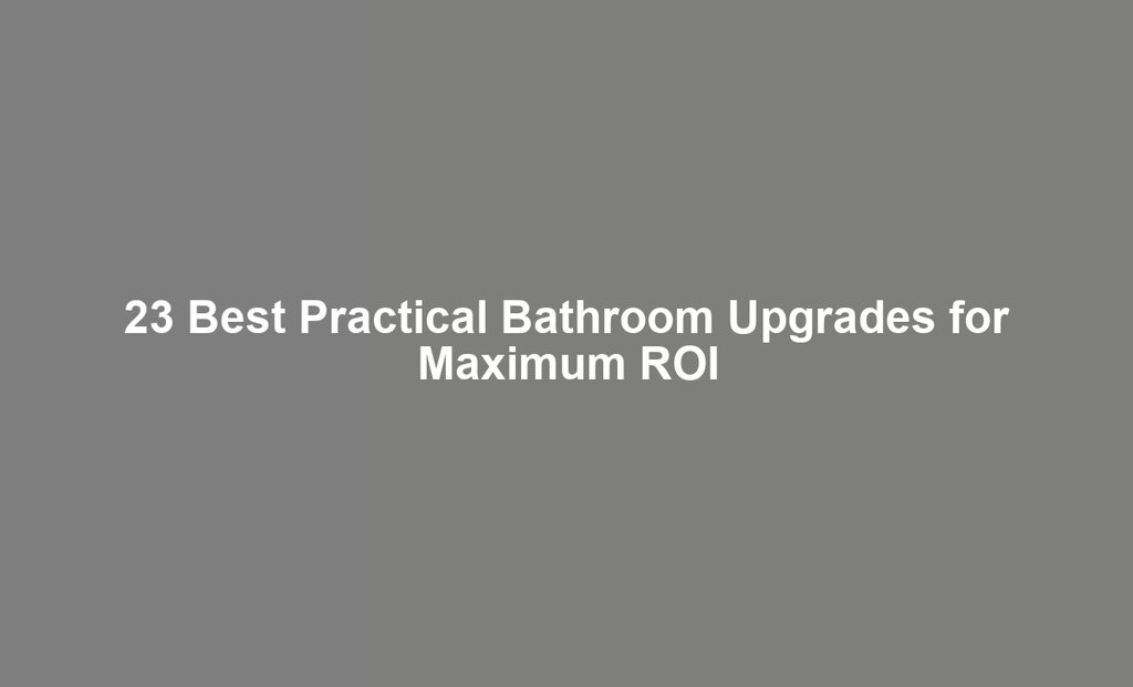 23 Best Practical Bathroom Upgrades for Maximum ROI