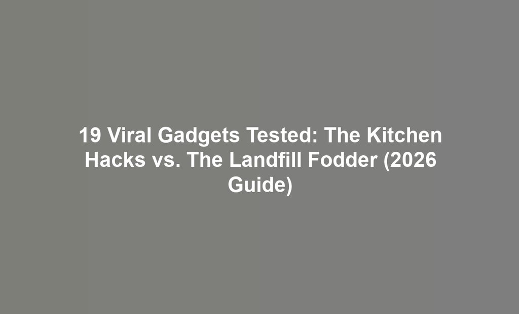 19 Viral Gadgets Tested: The Kitchen Hacks vs. The Landfill Fodder (2026 Guide)