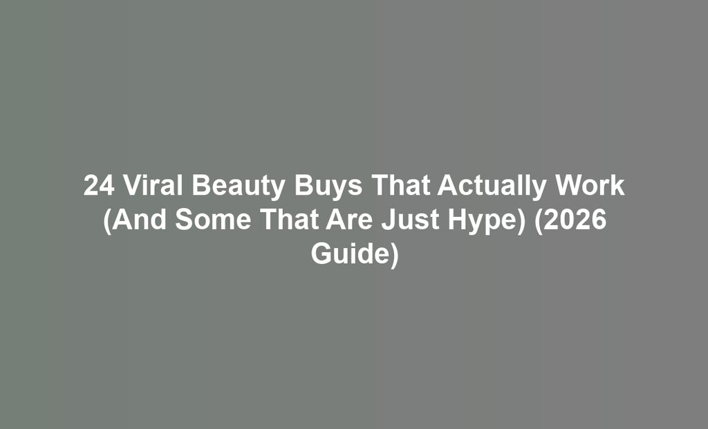 24 Viral Beauty Buys That Actually Work (And Some That Are Just Hype) (2026 Guide)