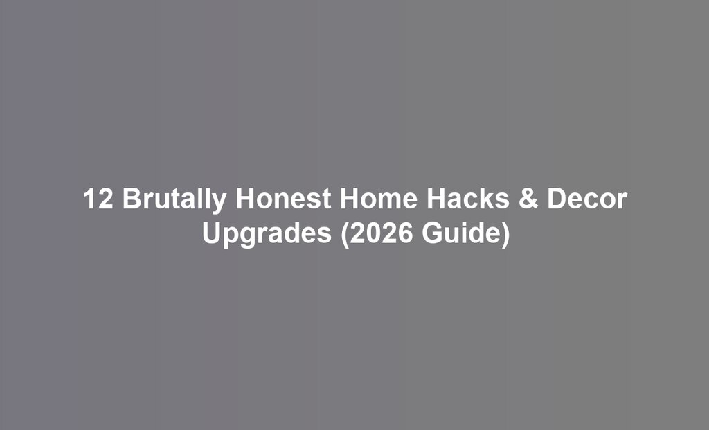 12 Brutally Honest Home Hacks & Decor Upgrades (2026 Guide)