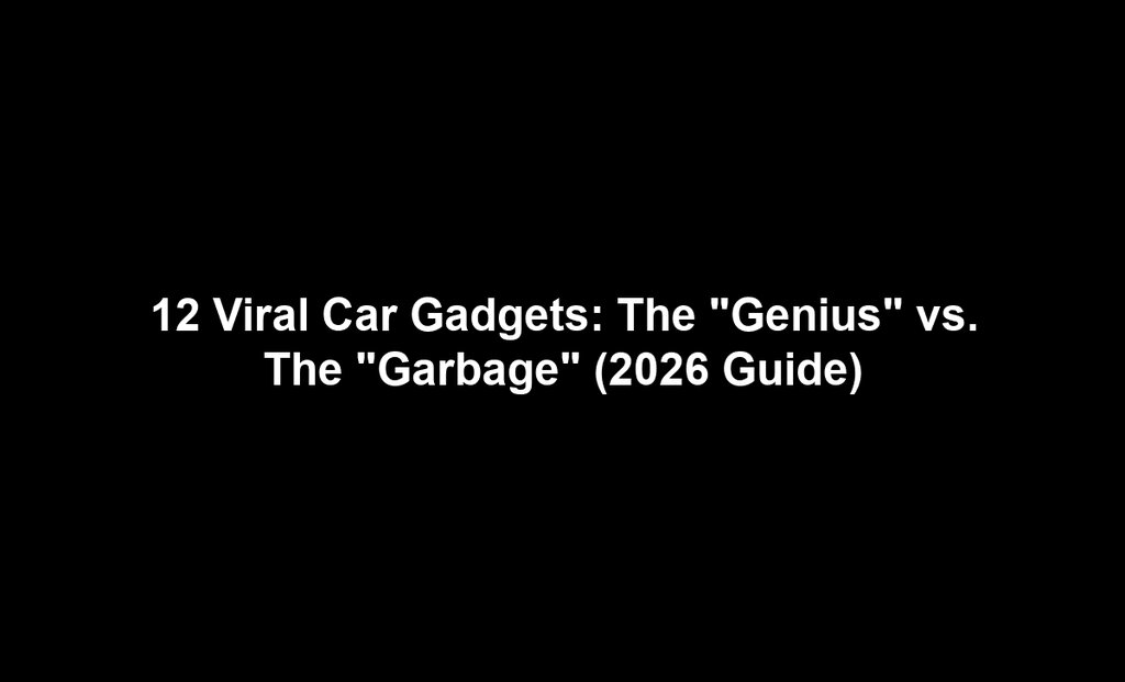 12 Viral Car Gadgets: The "Genius" vs. The "Garbage" (2026 Guide)