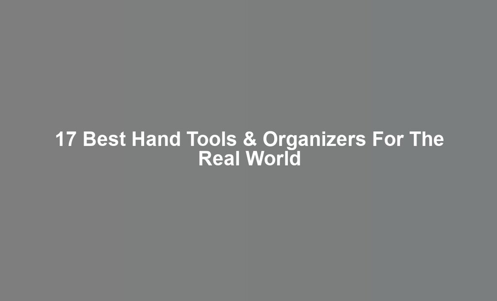 17 Best Hand Tools & Organizers For The Real World