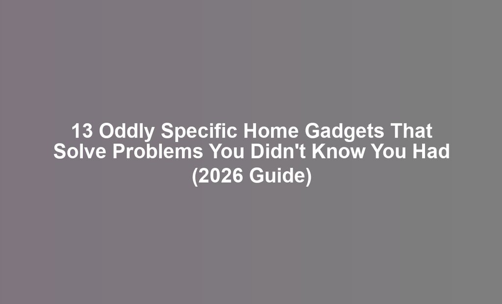 13 Oddly Specific Home Gadgets That Solve Problems You Didn't Know You Had (2026 Guide)