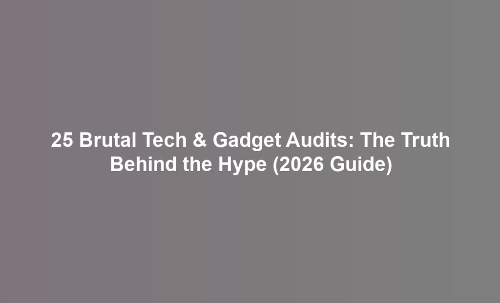 25 Brutal Tech & Gadget Audits: The Truth Behind the Hype (2026 Guide)