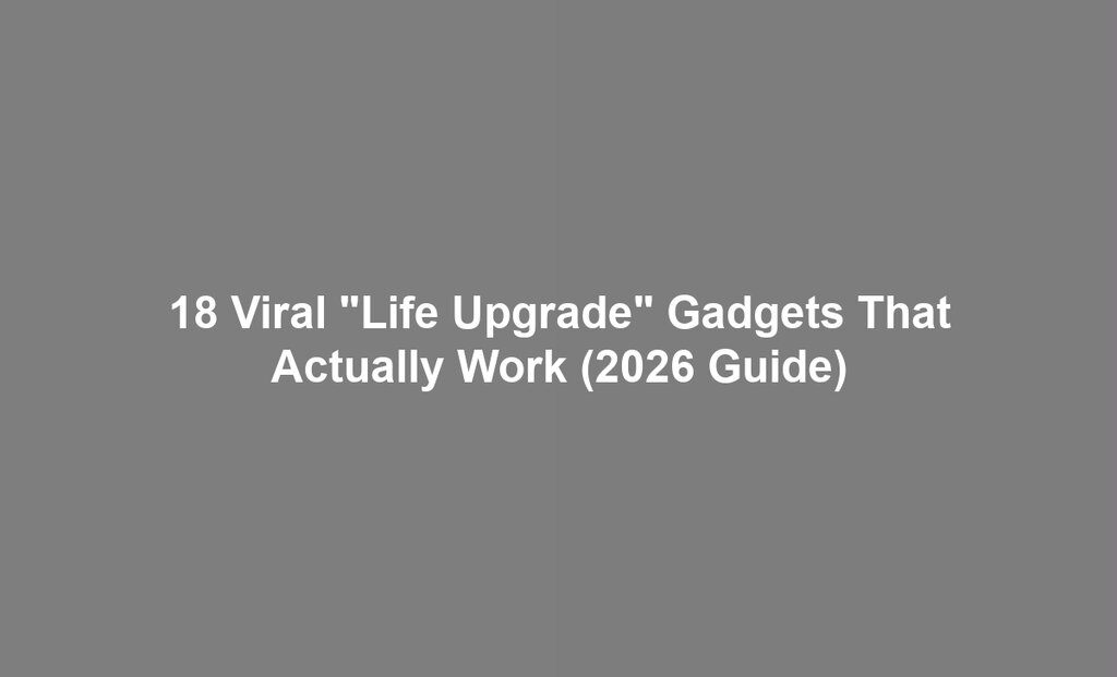 18 Viral "Life Upgrade" Gadgets That Actually Work (2026 Guide)