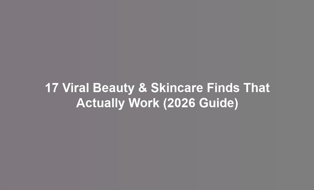 17 Viral Beauty & Skincare Finds That Actually Work (2026 Guide)