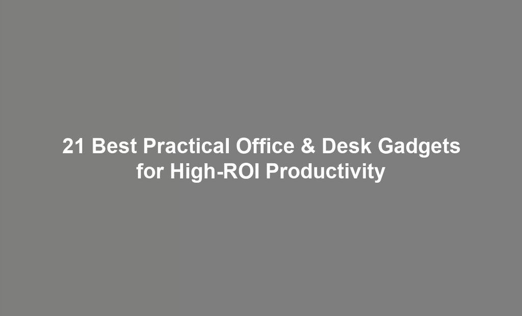 21 Best Practical Office & Desk Gadgets for High-ROI Productivity