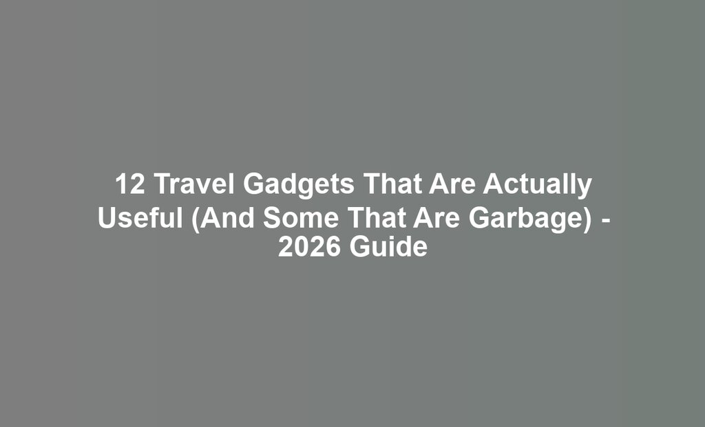 12 Travel Gadgets That Are Actually Useful (And Some That Are Garbage) - 2026 Guide