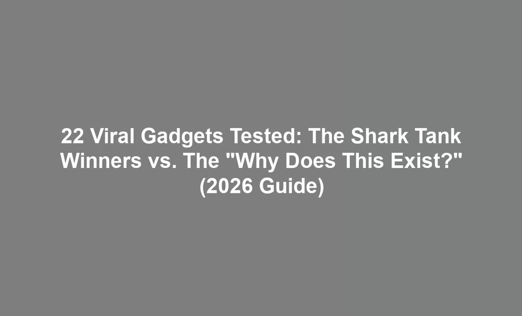 22 Viral Gadgets Tested: The Shark Tank Winners vs. The "Why Does This Exist?" (2026 Guide)