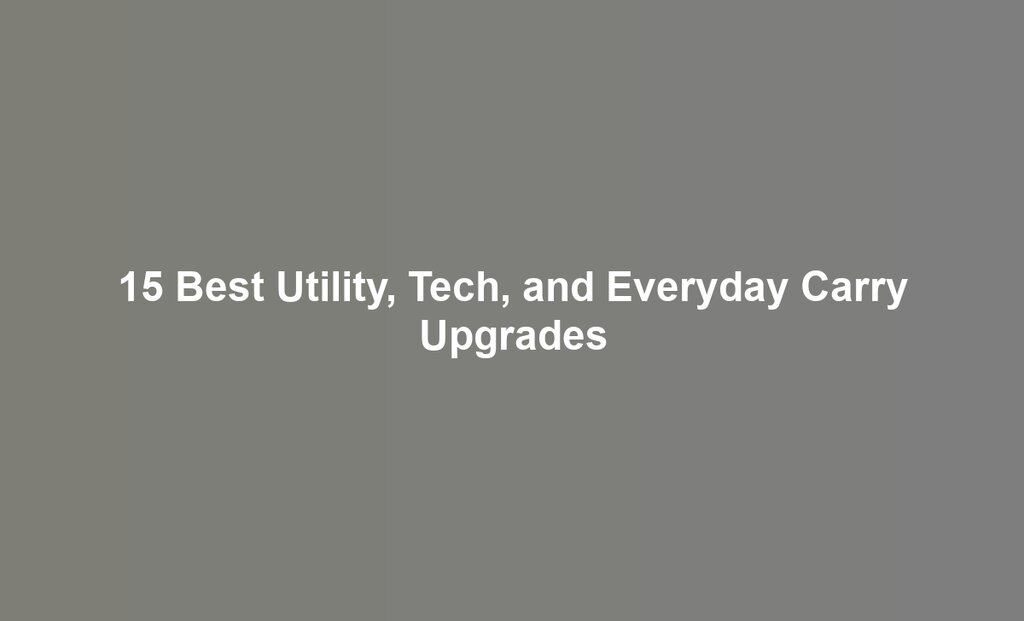 15 Best Utility, Tech, and Everyday Carry Upgrades