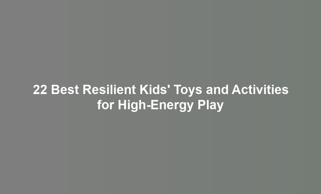 22 Best Resilient Kids' Toys and Activities for High-Energy Play