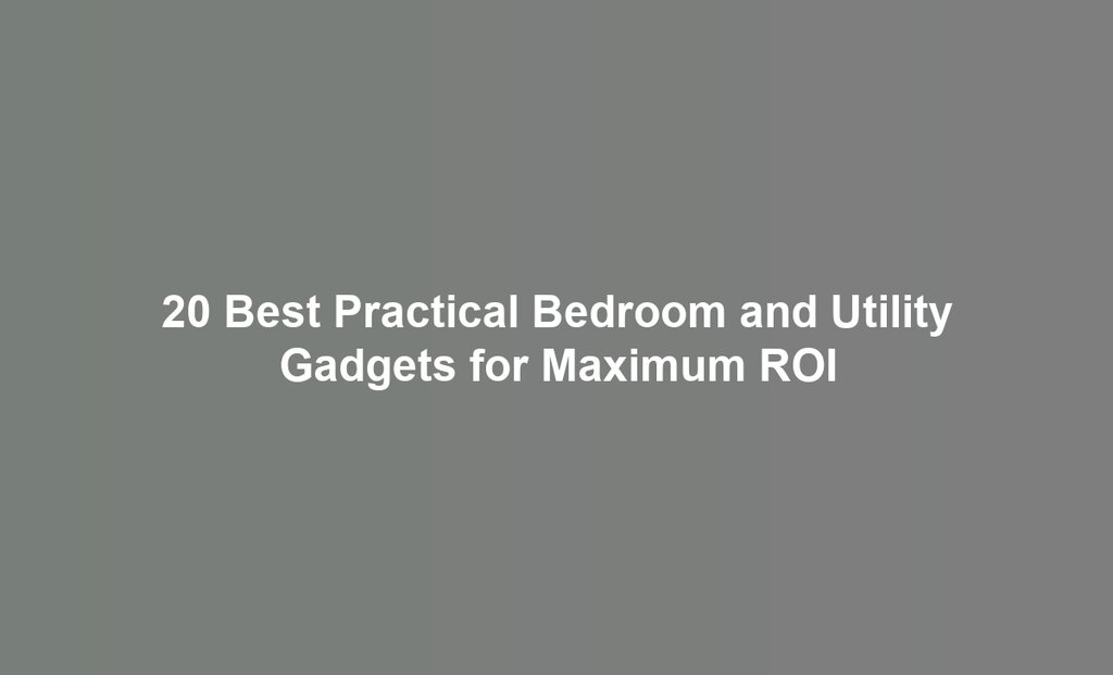 20 Best Practical Bedroom and Utility Gadgets for Maximum ROI