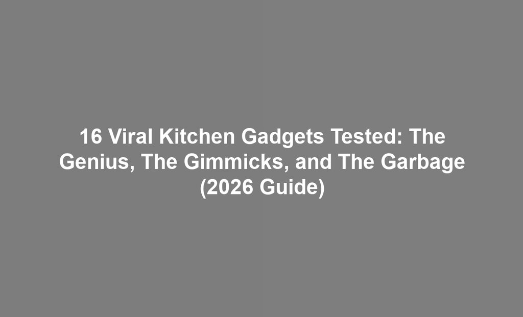 16 Viral Kitchen Gadgets Tested: The Genius, The Gimmicks, and The Garbage (2026 Guide)