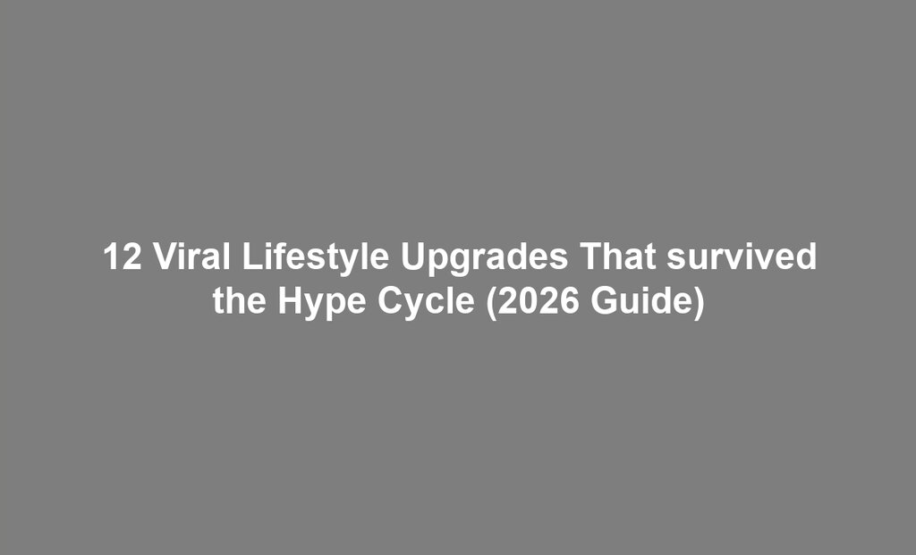 12 Viral Lifestyle Upgrades That survived the Hype Cycle (2026 Guide)