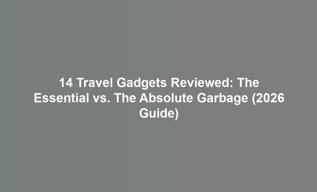 14 Travel Gadgets Reviewed: The Essential vs. The Absolute Garbage (2026 Guide)