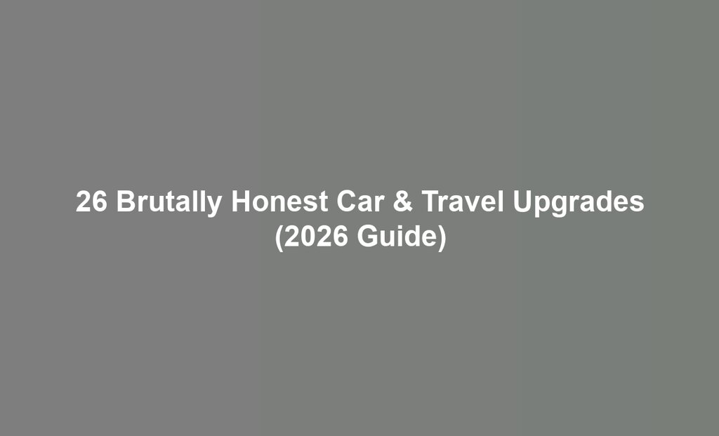 26 Brutally Honest Car & Travel Upgrades (2026 Guide)