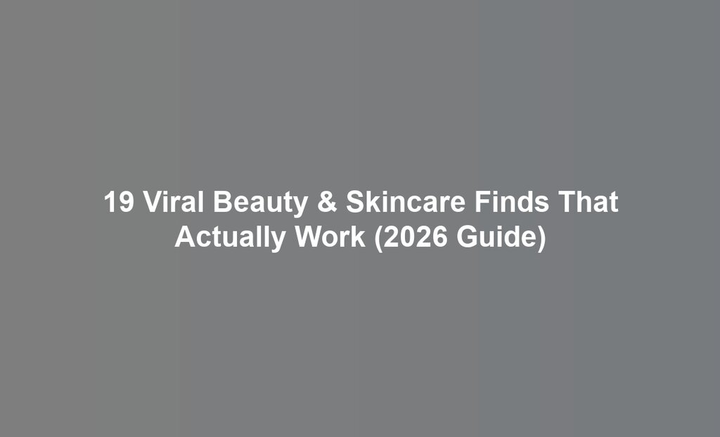 19 Viral Beauty & Skincare Finds That Actually Work (2026 Guide)