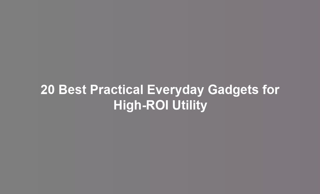 20 Best Practical Everyday Gadgets for High-ROI Utility