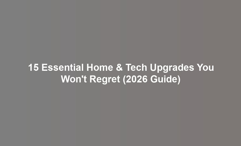 15 Essential Home & Tech Upgrades You Won't Regret (2026 Guide)