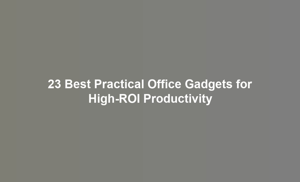 23 Best Practical Office Gadgets for High-ROI Productivity