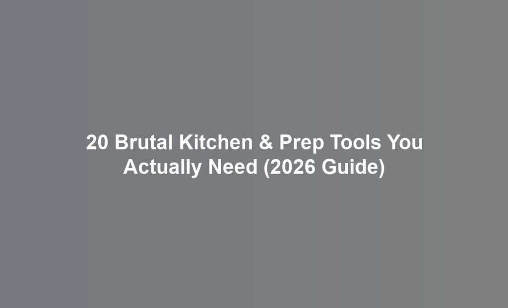 20 Brutal Kitchen & Prep Tools You Actually Need (2026 Guide)