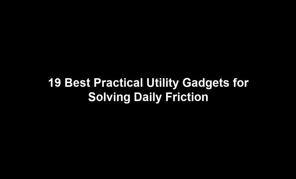 19 Best Practical Utility Gadgets for Solving Daily Friction