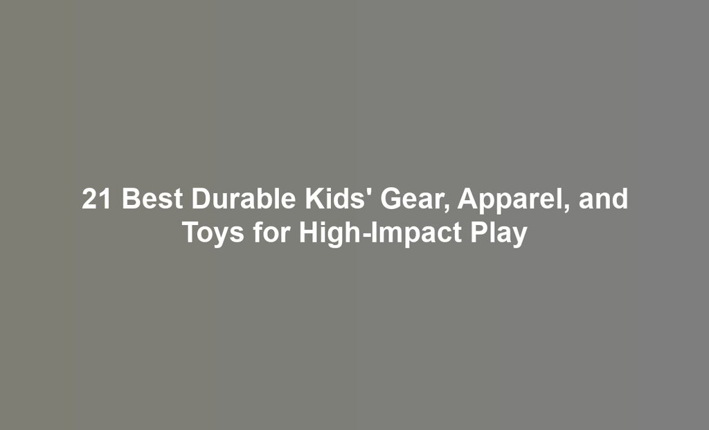 21 Best Durable Kids' Gear, Apparel, and Toys for High-Impact Play