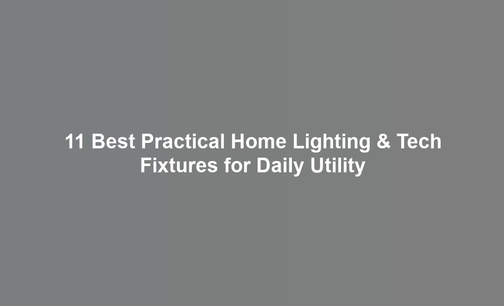 11 Best Practical Home Lighting & Tech Fixtures for Daily Utility