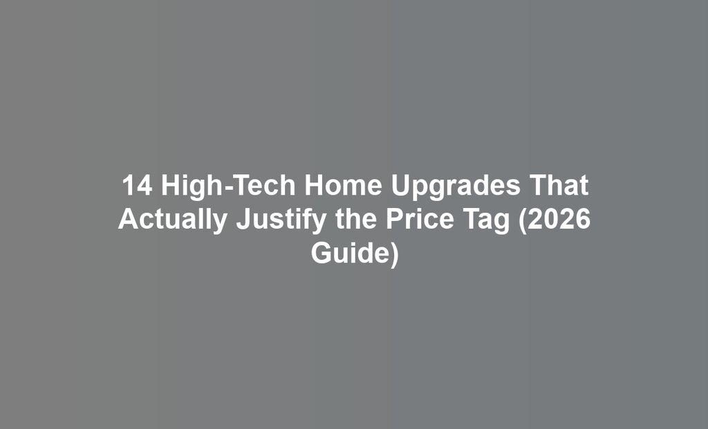 14 High-Tech Home Upgrades That Actually Justify the Price Tag (2026 Guide)