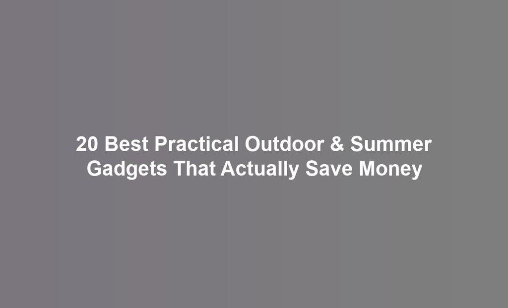 20 Best Practical Outdoor & Summer Gadgets That Actually Save Money