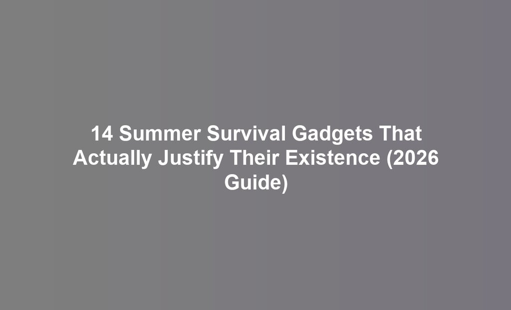 14 Summer Survival Gadgets That Actually Justify Their Existence (2026 Guide)