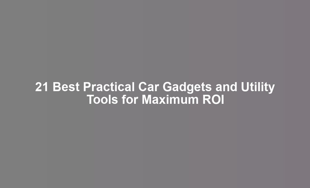 21 Best Practical Car Gadgets and Utility Tools for Maximum ROI