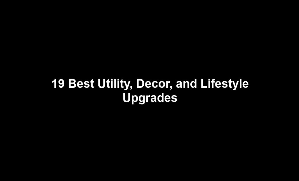 19 Best Utility, Decor, and Lifestyle Upgrades