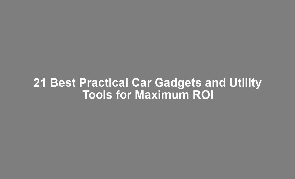 21 Best Practical Car Gadgets and Utility Tools for Maximum ROI