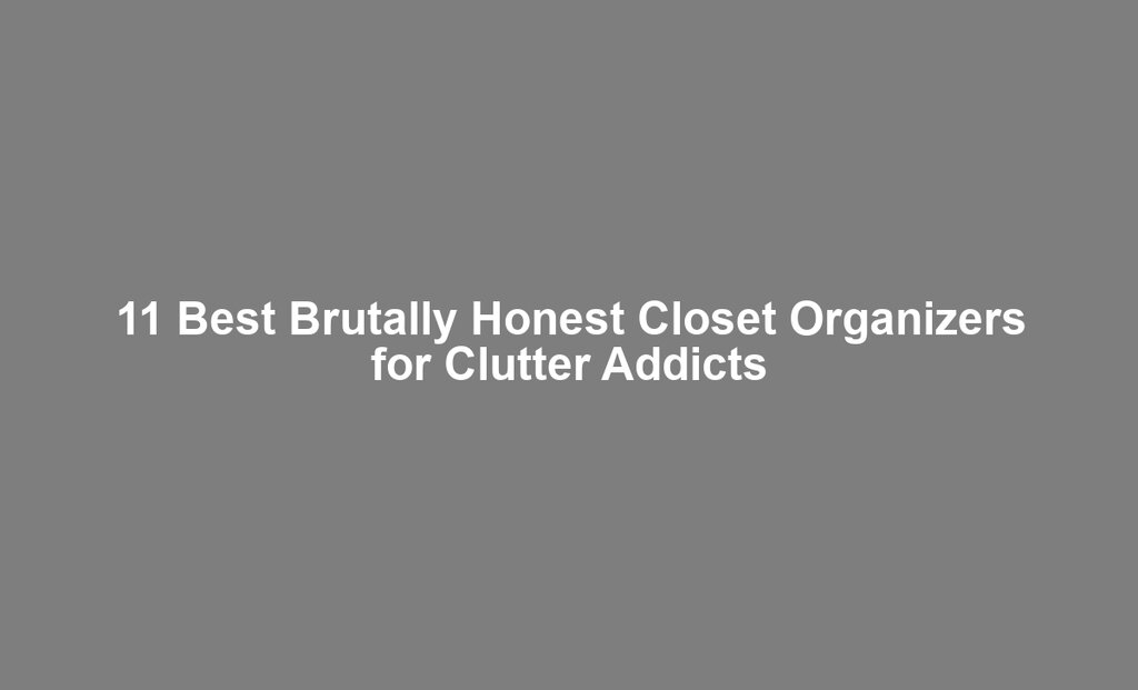 11 Best Brutally Honest Closet Organizers for Clutter Addicts