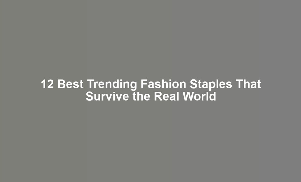 12 Best Trending Fashion Staples That Survive the Real World