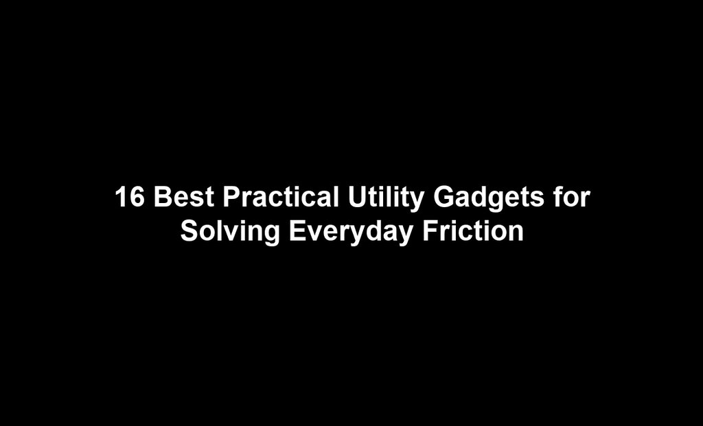 16 Best Practical Utility Gadgets for Solving Everyday Friction