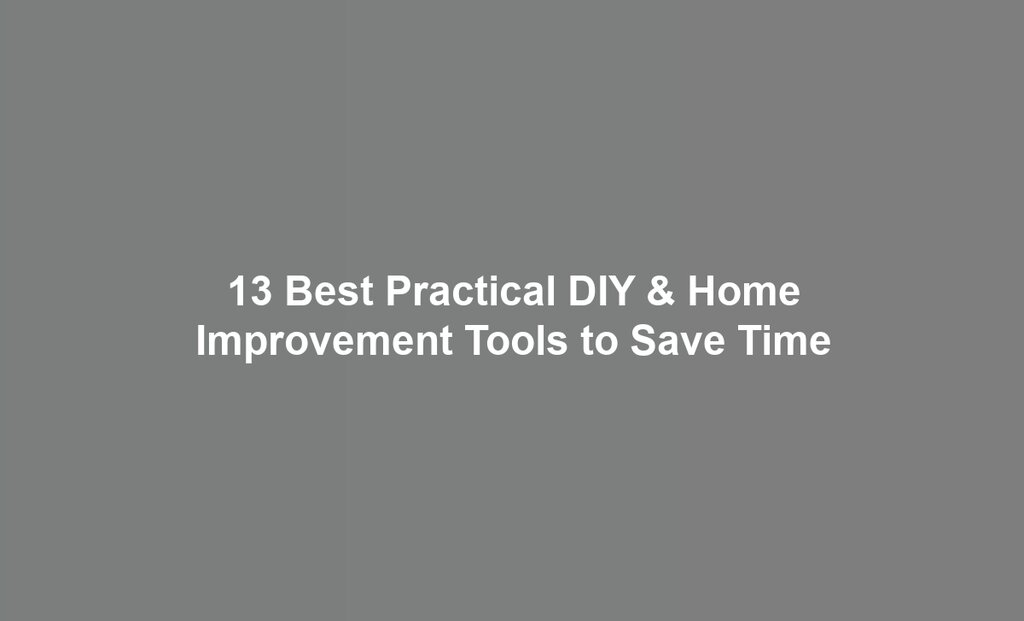 13 Best Practical DIY & Home Improvement Tools to Save Time