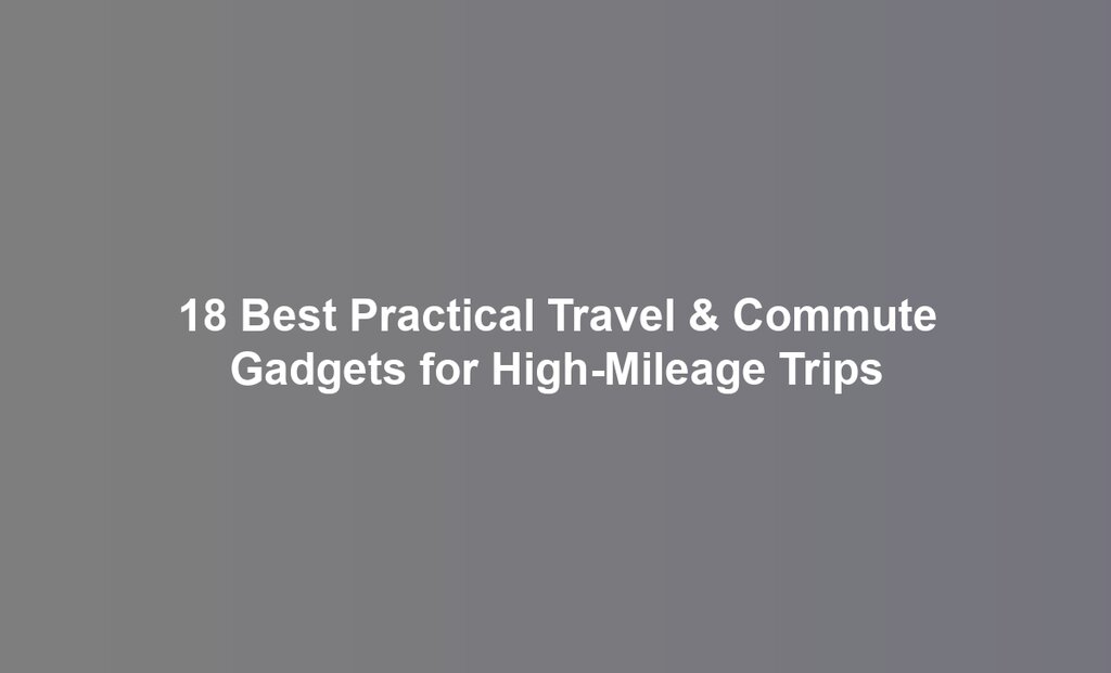 18 Best Practical Travel & Commute Gadgets for High-Mileage Trips